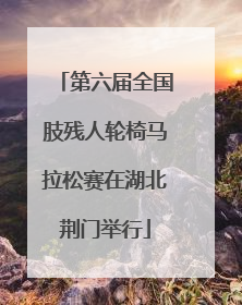 第六届全国肢残人轮椅马拉松赛在湖北荆门举行