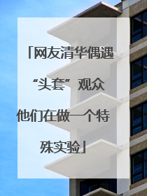 网友清华偶遇“头套”观众 他们在做一个特殊实验