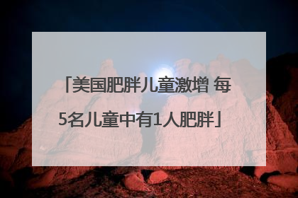 美国肥胖儿童激增 每5名儿童中有1人肥胖