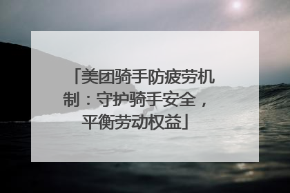 美团骑手防疲劳机制：守护骑手安全，平衡劳动权益