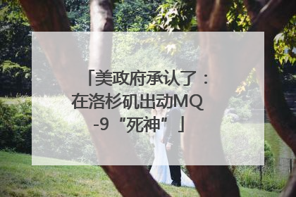 美政府承认了：在洛杉矶出动MQ-9“死神”