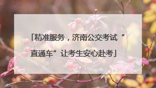 精准服务，济南公交考试“直通车”让考生安心赴考