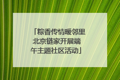 粽香传情暖邻里 北京链家开展端午主题社区活动