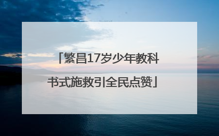 繁昌17岁少年教科书式施救引全民点赞