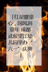红星耀童心，国风润童年 成都武侯望江幼儿园举办“六一”庆典