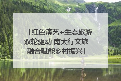 红色演艺+生态旅游双轮驱动 南太行文旅融合赋能乡村振兴