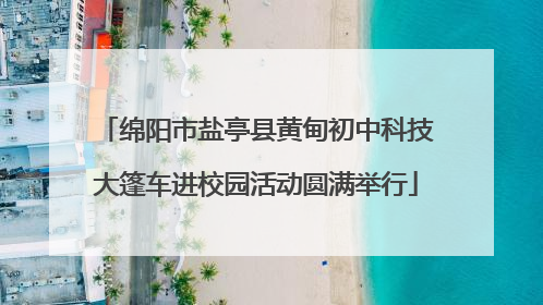 绵阳市盐亭县黄甸初中科技大篷车进校园活动圆满举行