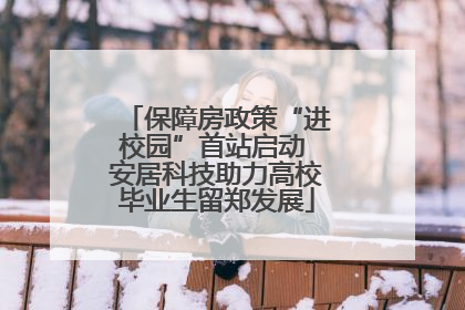 保障房政策“进校园”首站启动 安居科技助力高校毕业生留郑发展