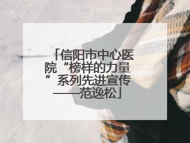 信阳市中心医院“榜样的力量”系列先进宣传——范逸松