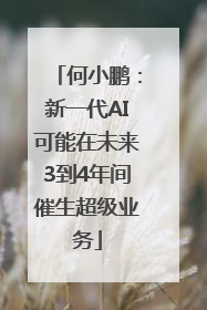 何小鹏：新一代AI可能在未来3到4年间催生超级业务