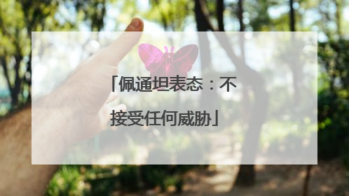 佩通坦表态：不接受任何威胁