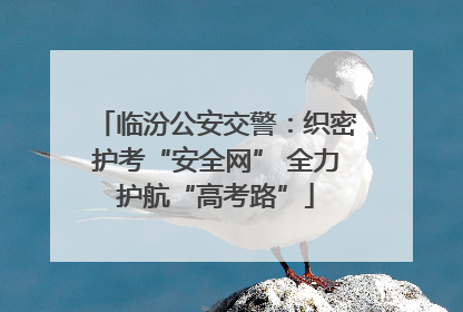 临汾公安交警：织密护考“安全网” 全力护航“高考路”