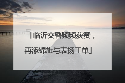 临沂交警频频获赞，再添锦旗与表扬工单
