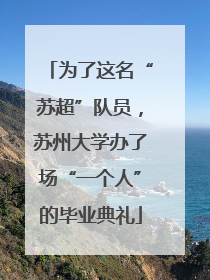为了这名“苏超”队员，苏州大学办了场“一个人”的毕业典礼