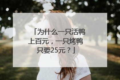 为什么一只活鸭上百元，一只烤鸭只要25元？