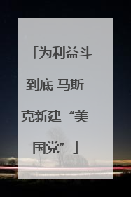 为利益斗到底 马斯克新建“美国党”