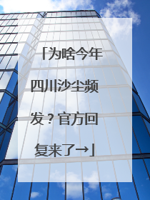 为啥今年四川沙尘频发？官方回复来了→