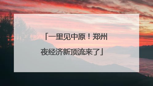一里见中原！郑州夜经济新顶流来了