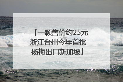 一颗售价约25元 浙江台州今年首批杨梅出口新加坡