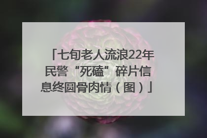 七旬老人流浪22年 民警“死磕”碎片信息终圆骨肉情（图）