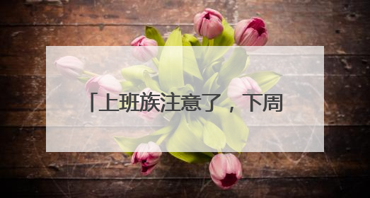 上班族注意了，下周只上四天班。你准备好了吗？丨有话聊
