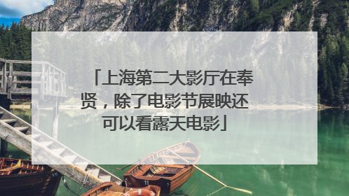 上海第二大影厅在奉贤,除了电影节展映还可以看露天电影