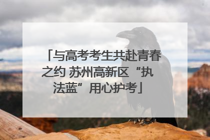 与高考考生共赴青春之约 苏州高新区“执法蓝”用心护考