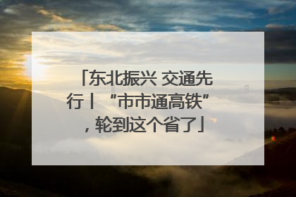东北振兴 交通先行丨“市市通高铁”，轮到这个省了