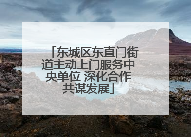 东城区东直门街道主动上门服务中央单位 深化合作共谋发展