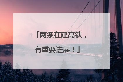 两条在建高铁，有重要进展！