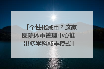 个性化减重？这家医院体重管理中心推出多学科减重模式