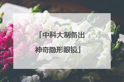 中科大制备出神奇隐形眼镜