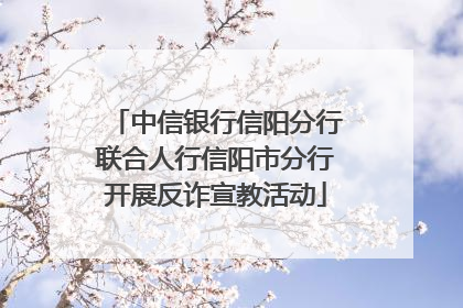 中信银行信阳分行联合人行信阳市分行开展反诈宣教活动