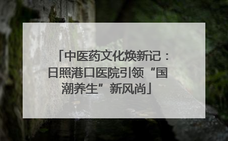 中医药文化焕新记：日照港口医院引领“国潮养生”新风尚