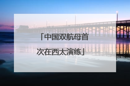中国双航母首次在西太演练