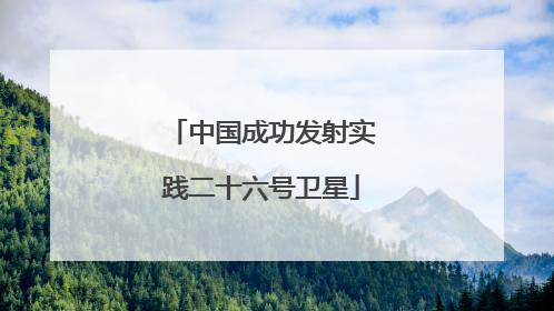 中国成功发射实践二十六号卫星