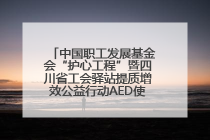 中国职工发展基金会“护心工程”暨四川省工会驿站提质增效公益行动AED使用培训在达州举行
