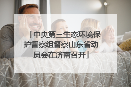 中央第三生态环境保护督察组督察山东省动员会在济南召开
