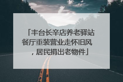 丰台长辛店养老驿站餐厅重装营业走怀旧风，居民捐出老物件