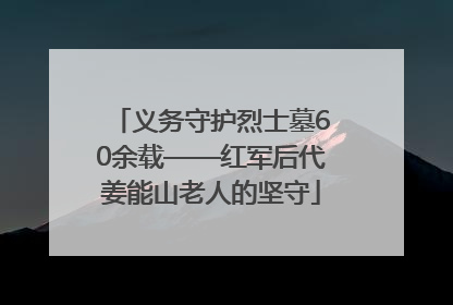 义务守护烈士墓60余载——红军后代姜能山老人的坚守