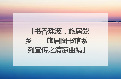 书香珠源，旅居爨乡——旅居图书馆系列宣传之清凉曲靖