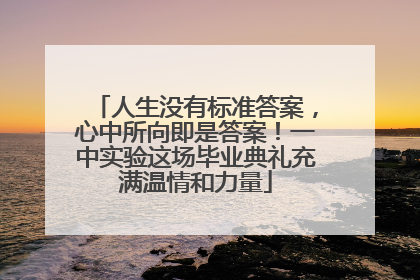 人生没有标准答案，心中所向即是答案！一中实验这场毕业典礼充满温情和力量