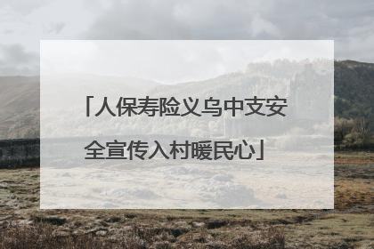 人保寿险义乌中支安全宣传入村暖民心