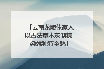 云南龙陵傣家人以古法草木灰制粽 染就独特乡愁