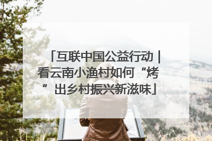 互联中国公益行动｜看云南小渔村如何“烤”出乡村振兴新滋味