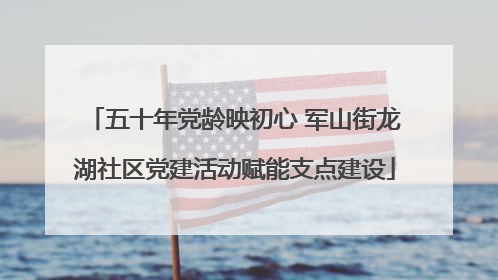 五十年党龄映初心 军山街龙湖社区党建活动赋能支点建设