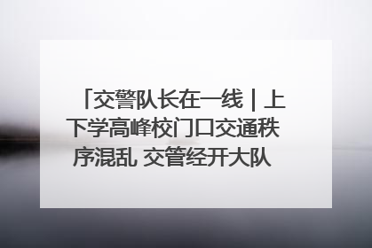 交警队长在一线｜上下学高峰校门口交通秩序混乱 交管经开大队多举措进行整治
