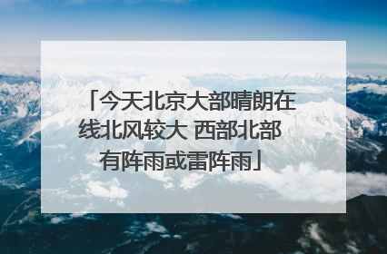 今天北京大部晴朗在线北风较大 西部北部有阵雨或雷阵雨