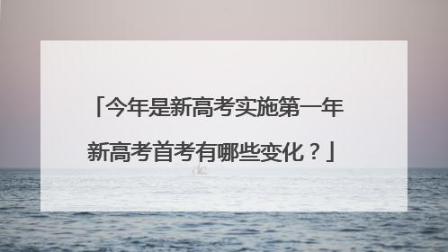 今年是新高考实施第一年 新高考首考有哪些变化？