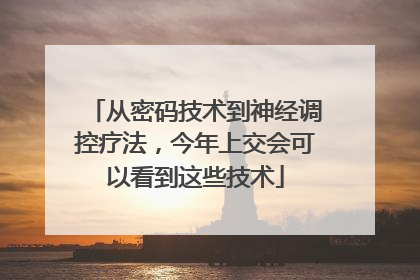 从密码技术到神经调控疗法，今年上交会可以看到这些技术